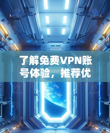 了解<strong>免费VPN</strong>账号体验,推荐优质服务