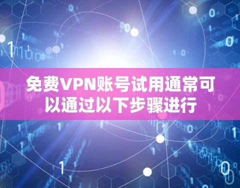 <strong>免费VPN</strong>账号试用通常可以通过以下步骤进行