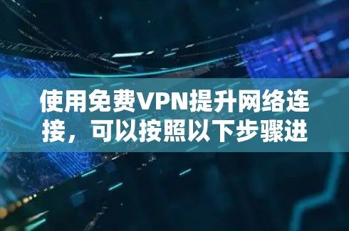 使用<strong>免费VPN</strong>提升网络连接,可以按照以下步骤进行