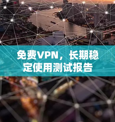 <strong>免费VPN</strong>,长期稳定使用测试报告