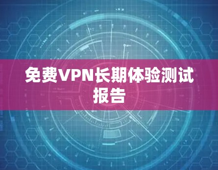 <strong>免费VPN</strong>长期体验测试报告