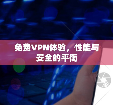 <strong>免费VPN</strong>体验,性能与安全的平衡