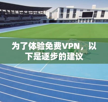 为了体验<strong>免费VPN</strong>,以下是逐步的建议
