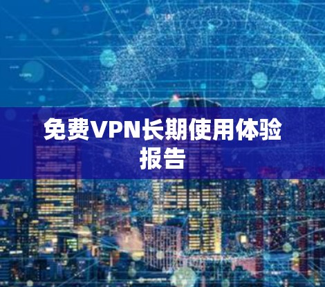 <strong>免费VPN</strong>长期使用体验报告