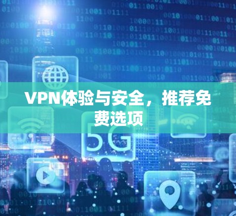 VPN体验与安全,推荐免费选项