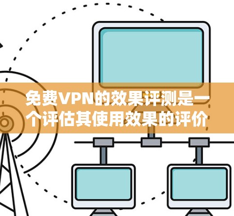 <strong>免费VPN</strong>的效果评测是一个评估其使用效果的评价,主要关注其功能、安全性和用户体验。以下是详细的总结