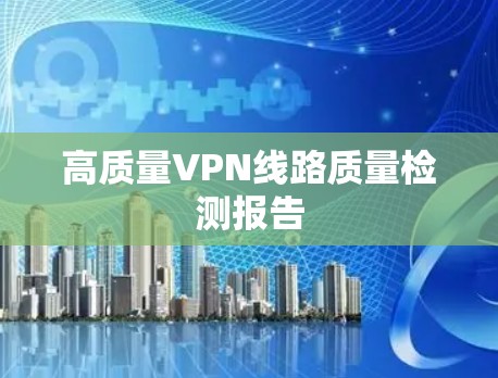 高质量VPN线路质量检测报告