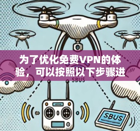 为了优化<strong>免费VPN</strong>的体验,可以按照以下步骤进行调整