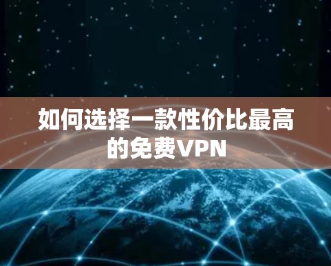 如何选择一款性价比最高的<strong>免费VPN</strong>