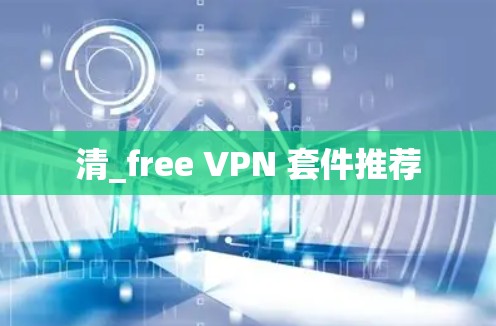 清_free VPN 套件推荐