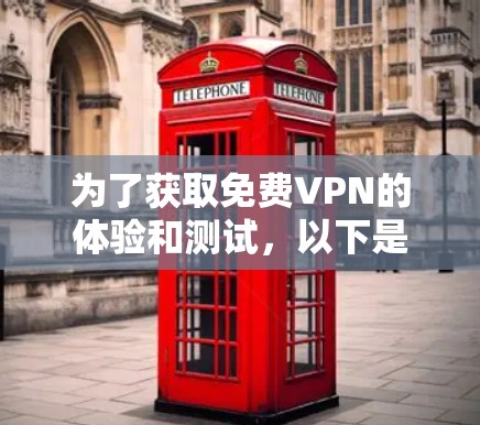 为了获取<strong>免费VPN</strong>的体验和测试,以下是一步步的建议