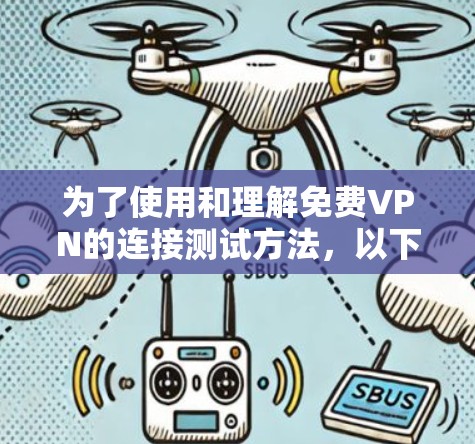 为了使用和理解<strong>免费VPN</strong>的连接测试方法,以下是一个结构化的总结和指南