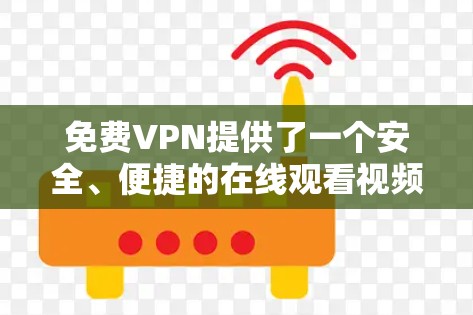 <strong>免费VPN</strong>提供了一个安全、便捷的在线观看视频体验,但需要谨慎选择。以下是一些推荐的平台和建议