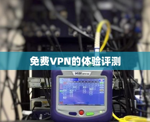 <strong>免费VPN</strong>的体验评测