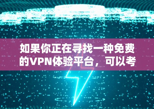 如果你正在寻找一种免费的VPN体验平台，可以考虑以下几种选项，这些平台通常提供了安全的访问体验