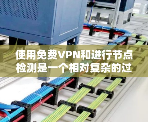 使用<strong>免费VPN</strong>和进行节点检测是一个相对复杂的过程,但可以通过以下步骤逐步进行