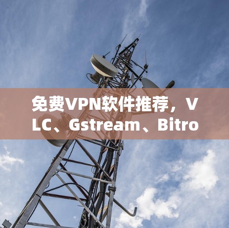 <strong>免费VPN</strong>软件推荐,VLC、Gstream、Bitro、Cinema