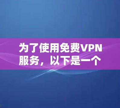 为了使用<strong>免费VPN</strong>服务,以下是一个有条理的步骤指南,帮助您有效选择和使用VPN