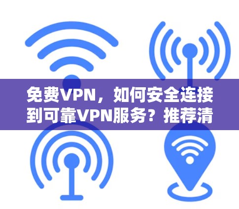 <strong>免费VPN</strong>,如何安全连接到可靠VPN服务?推荐清单与使用指南