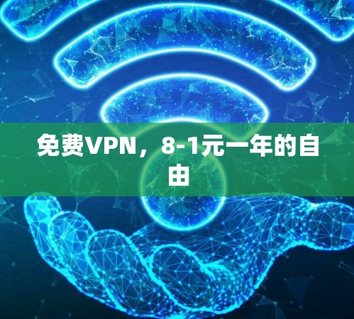 免费VPN,8-1元一年的自由 免费VPN,8-1元一年的自由