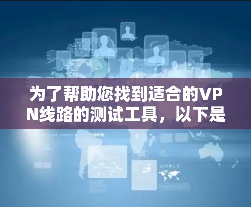 为了帮助您找到适合的VPN线路的测试工具,以下是一些推荐的免费测试工具,这些工具可以帮助您验证VPN的连接速度和稳定性