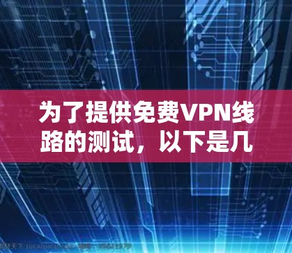 为了提供免费VPN线路的测试，以下是几个常用的VPN平台及其特点