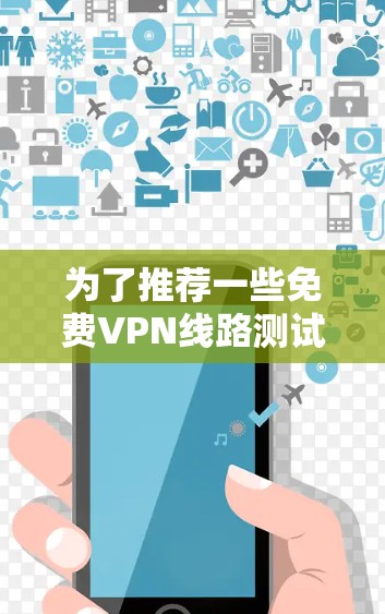 为了推荐一些<strong>免费VPN</strong>线路测试工具,以下是一些推荐的选择,每个类别都有详细说明,帮助用户做出合适的选择