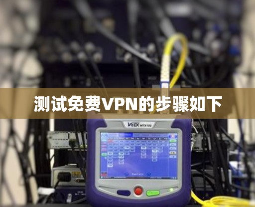 测试免费VPN的步骤如下 测试免费VPN的步骤如下
