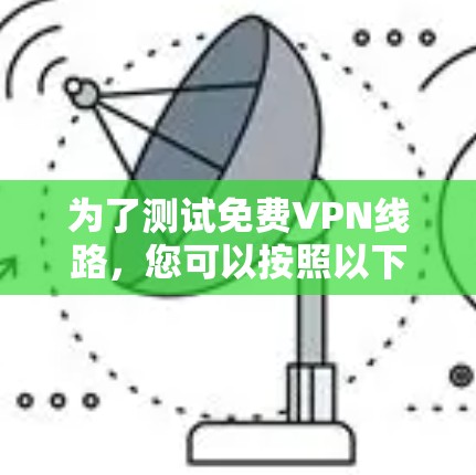 为了测试免费VPN线路，您可以按照以下步骤进行操作