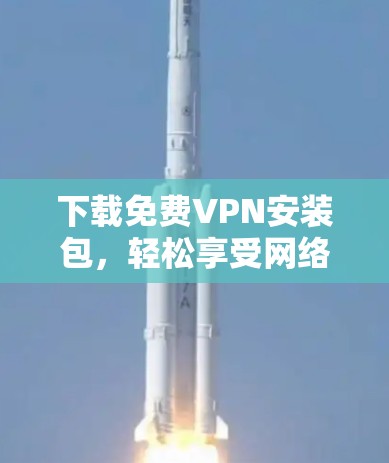 下载<strong>免费VPN</strong>安装包,轻松享受网络乐趣