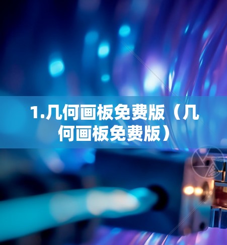 1.几何画板免费版（几何画板免费版）