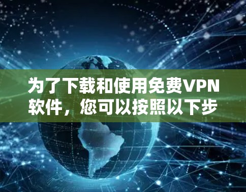 为了下载和使用免费VPN软件,您可以按照以下步骤进行 为了下载和使用免费VPN软件,您可以按照以下步骤进行