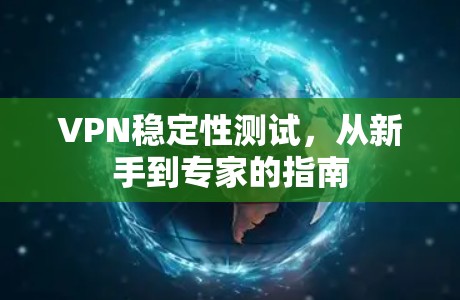 VPN稳定性测试,从新手到专家的指南 VPN稳定性测试,从新手到专家的指南