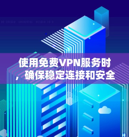 使用<strong>免费VPN</strong>服务时,确保稳定连接和安全环境非常重要。以下是一些建议,帮助您使用<strong>免费VPN</strong>服务时确保稳定且安全