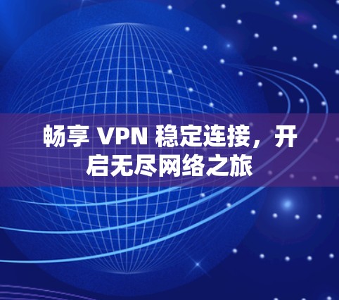 畅享 VPN 稳定连接,开启无尽网络之旅