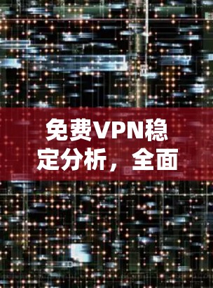 <strong>免费VPN</strong>稳定分析,全面监控,保障网络安全
