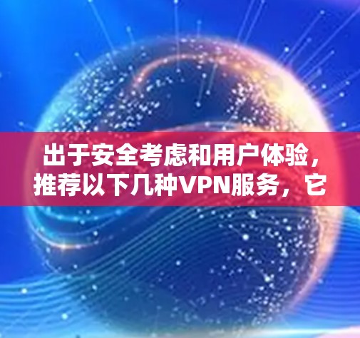 出于安全考虑和用户体验,推荐以下几种VPN服务,它们提供了免费访问且稳定的网络体验