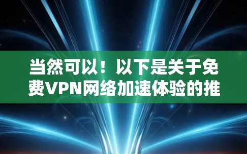 当然可以!以下是关于<strong>免费VPN</strong>网络加速体验的推荐