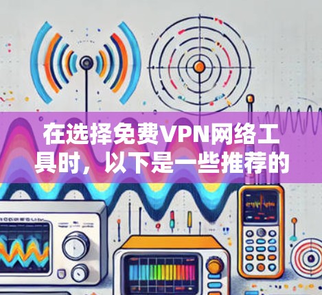 在选择<strong>免费VPN</strong>网络工具时,以下是一些推荐的选项,结合了兼容性、安全性和隐私保护