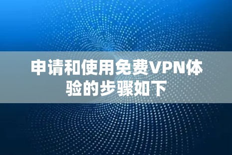 申请和使用<strong>免费VPN</strong>体验的步骤如下