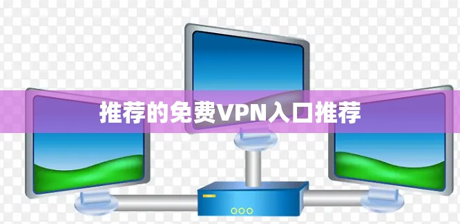 推荐的<strong>免费VPN</strong>入口推荐