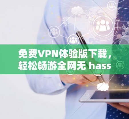<strong>免费VPN</strong>体验版下载,轻松畅游全网无 hassle