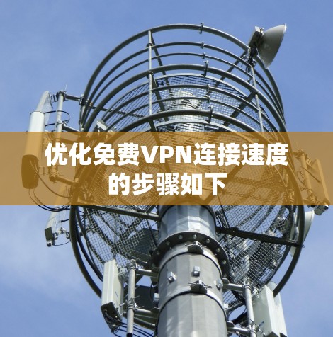 优化<strong>免费VPN</strong>连接速度的步骤如下