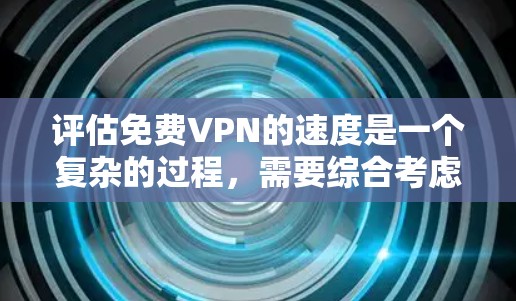 评估<strong>免费VPN</strong>的速度是一个复杂的过程，需要综合考虑多个因素。以下是一个分步指南，帮助您更好地评估 VPN 的速度