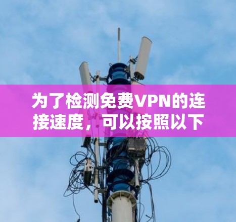 为了检测<strong>免费VPN</strong>的连接速度，可以按照以下步骤进行