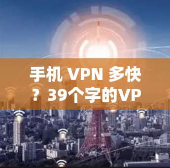 手机 VPN 多快？39个字的VPN速度分析