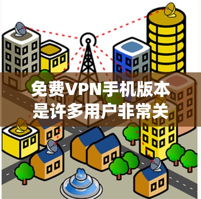 <strong>免费VPN</strong>手机版本是许多用户非常关心的，以下是几个常见的<strong>免费VPN</strong>app推荐，这些app通常具有免费版或部分免费版，适合在手机上使用