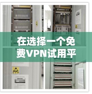 在选择一个<strong>免费VPN试用</strong>平台时,以下是一个综合考虑的因素和推荐策略