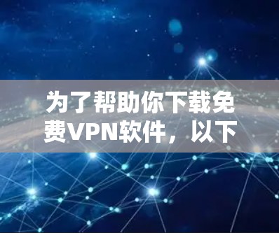 为了帮助你下载免费VPN软件，以下是一些推荐方案