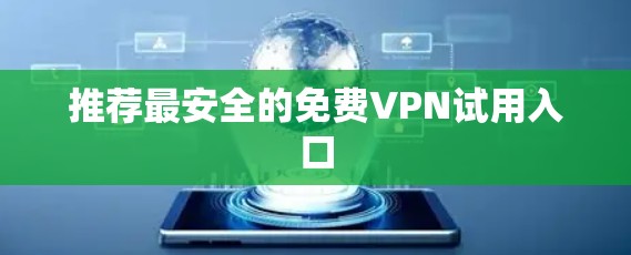 推荐最安全的<strong>免费VPN试用</strong>入口